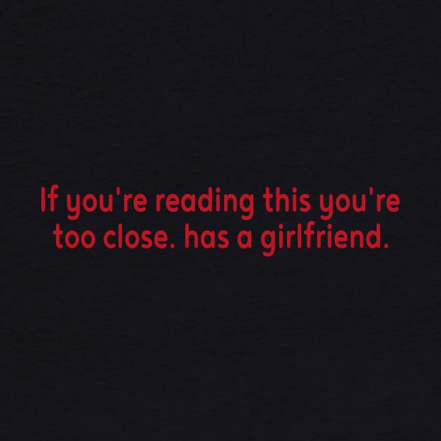 If you can read this you are too close he has a Girlfriend by l designs